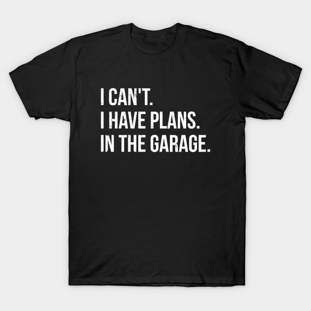 I can't. I have plans. In the garage. funny t-shirt T-Shirt by RedYolk